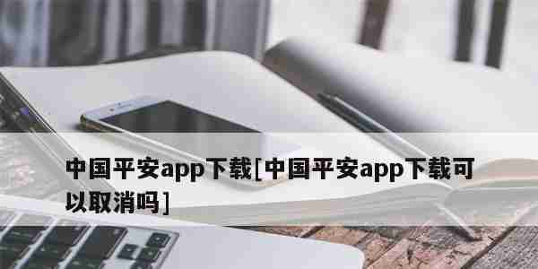中国平安app下载[中国平安app下载可以取消吗]