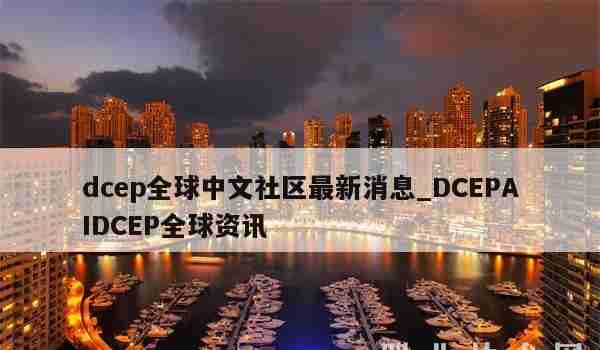 dcep全球中文社区最新消息_DCEPAIDCEP全球资讯